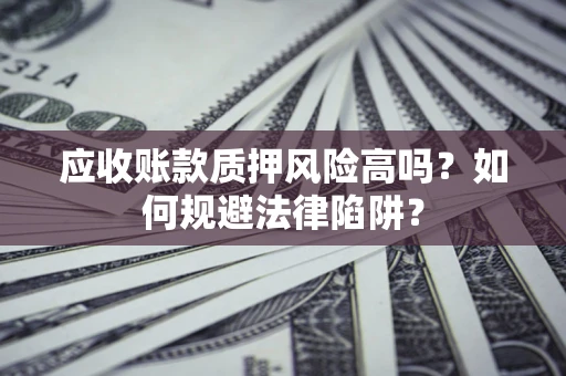 北京应收账款质押风险高吗？如何规避法律陷阱？