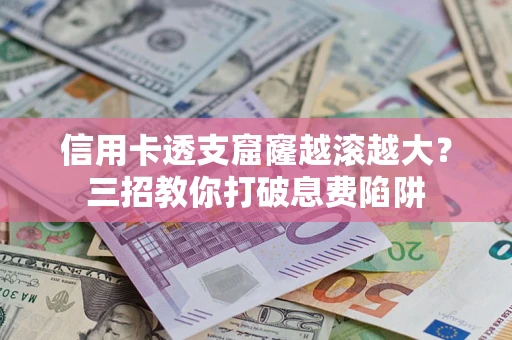 北京信用卡透支窟窿越滚越大？三招教你打破息费陷阱
