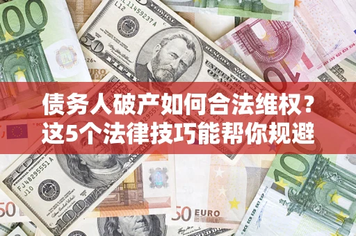 北京债务人破产如何合法维权？这5个法律技巧能帮你规避风险