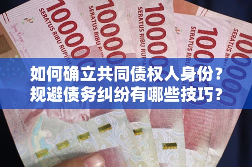 北京如何确立共同债权人身份？规避债务纠纷有哪些技巧？