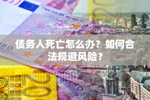 北京债务人死亡怎么办？如何合法规避风险？