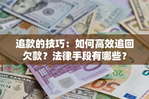 北京追款的技巧：如何高效追回欠款？法律手段有哪些？