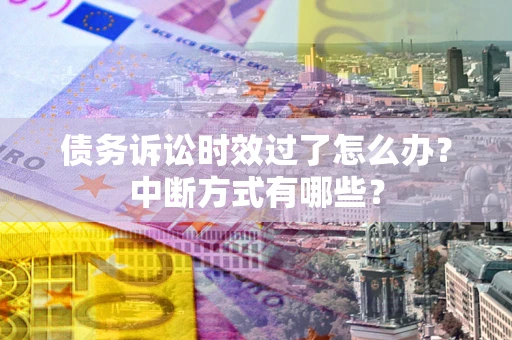 北京债务诉讼时效过了怎么办？中断方式有哪些？