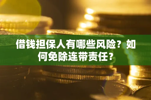 北京借钱担保人有哪些风险？如何免除连带责任？