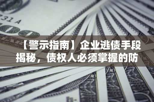 北京【警示指南】企业逃债手段揭秘，债权人必须掌握的防坑宝典