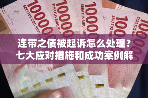 北京连带之债被起诉怎么处理？七大应对措施和成功案例解析