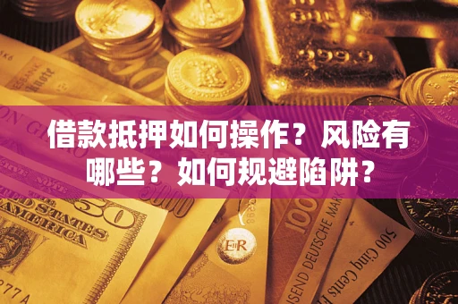 北京借款抵押如何操作？风险有哪些？如何规避陷阱？