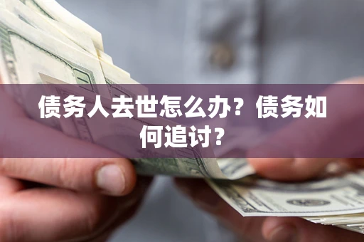 北京债务人去世怎么办？债务如何追讨？