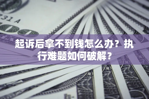 北京起诉后拿不到钱怎么办？执行难题如何破解？