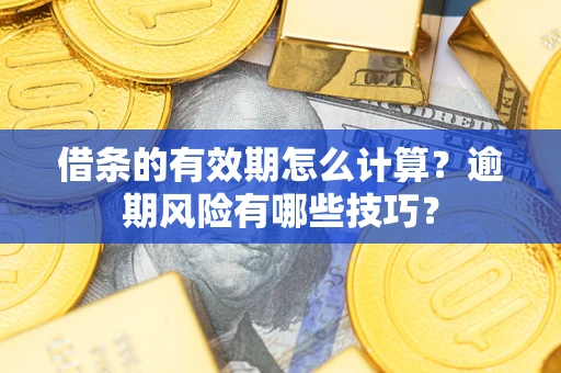 北京借条的有效期怎么计算？逾期风险有哪些技巧？