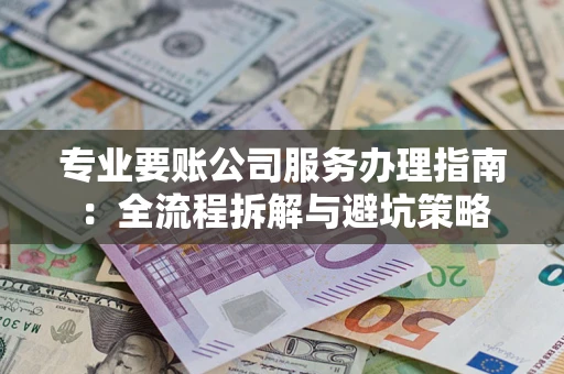 北京专业要账公司服务办理指南：全流程拆解与避坑策略