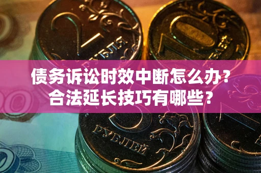 北京债务诉讼时效中断怎么办？合法延长技巧有哪些？