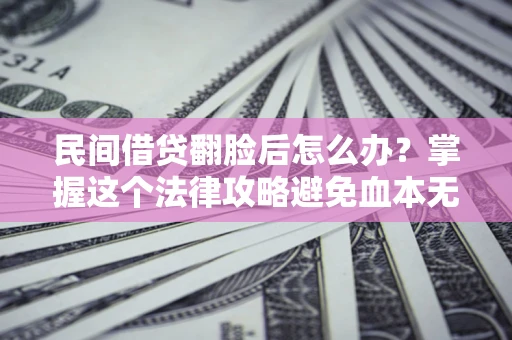 北京民间借贷翻脸后怎么办？掌握这个法律攻略避免血本无归