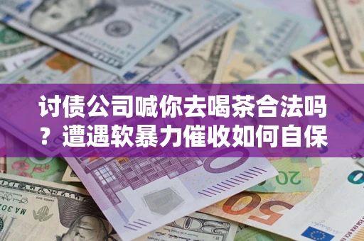 北京讨债公司喊你去喝茶合法吗？遭遇软暴力催收如何自保？