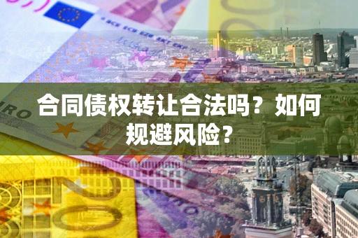 北京合同债权转让合法吗？如何规避风险？