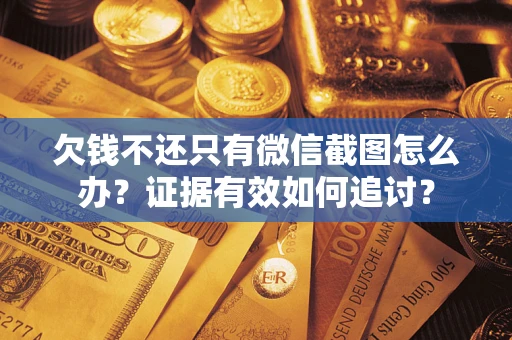 北京欠钱不还只有微信截图怎么办？证据有效如何追讨？