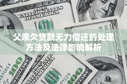 北京父亲欠贷款无力偿还的处理方法及法律影响解析