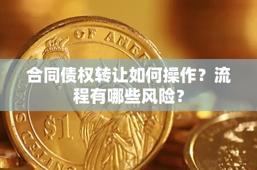 北京合同债权转让如何操作？流程有哪些风险？