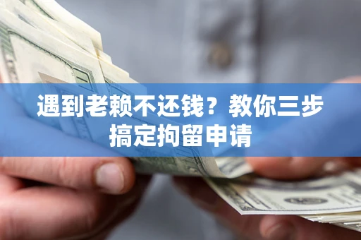 北京遇到老赖不还钱？教你三步搞定拘留申请