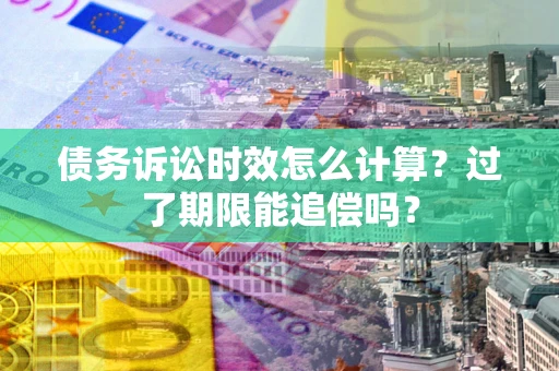 北京债务诉讼时效怎么计算？过了期限能追偿吗？