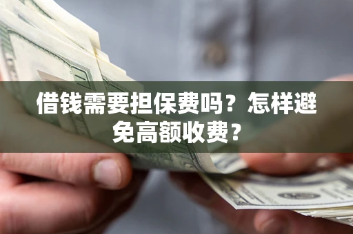 北京借钱需要担保费吗？怎样避免高额收费？