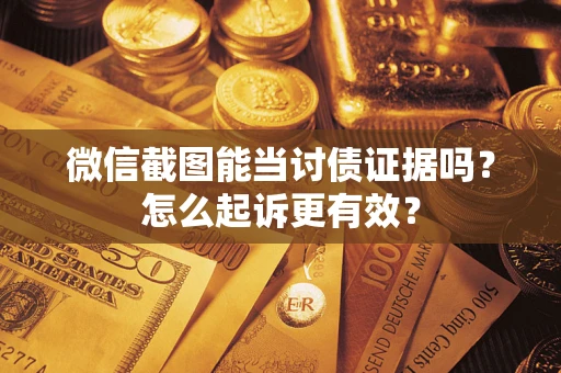 北京微信截图能当讨债证据吗？怎么起诉更有效？