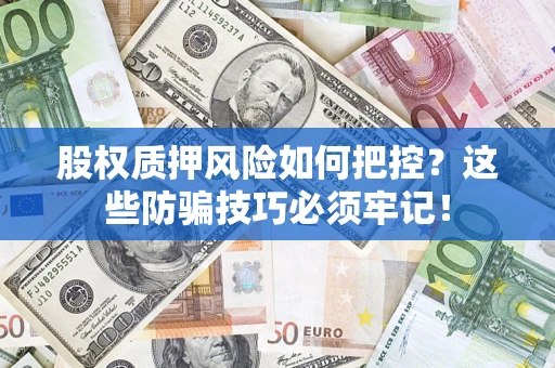 北京股权质押风险如何把控？这些防骗技巧必须牢记！