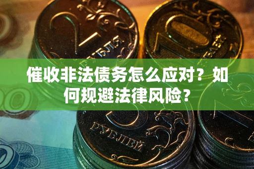 北京催收非法债务怎么应对？如何规避法律风险？