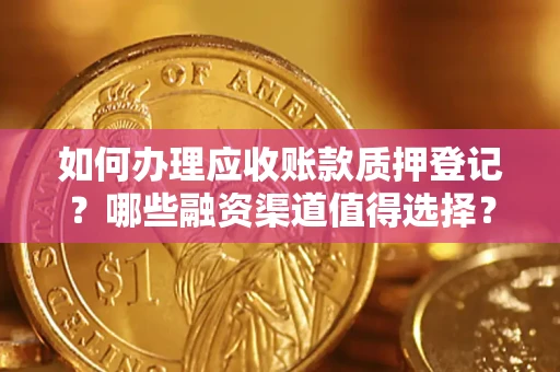 北京如何办理应收账款质押登记？哪些融资渠道值得选择？