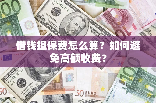 北京借钱担保费怎么算？如何避免高额收费？