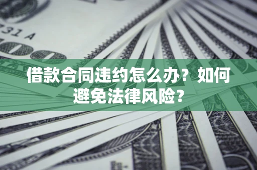 北京借款合同违约怎么办？如何避免法律风险？