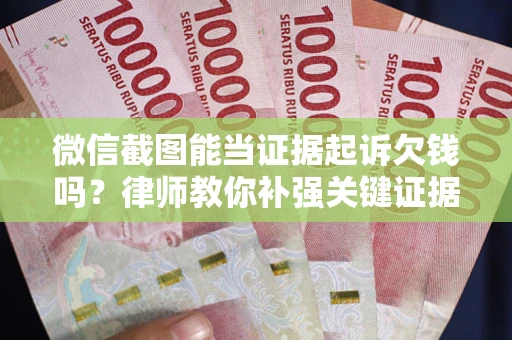 北京微信截图能当证据起诉欠钱吗？律师教你补强关键证据