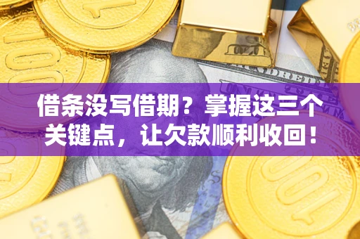 北京借条没写借期？掌握这三个关键点，让欠款顺利收回！