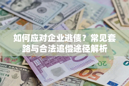 北京如何应对企业逃债？常见套路与合法追偿途径解析