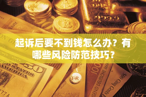 北京起诉后要不到钱怎么办?有哪些风险防范技巧? 北京起诉后要不到钱怎么办?有哪些风险防范技巧?