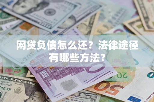 北京网贷负债怎么还？法律途径有哪些方法？