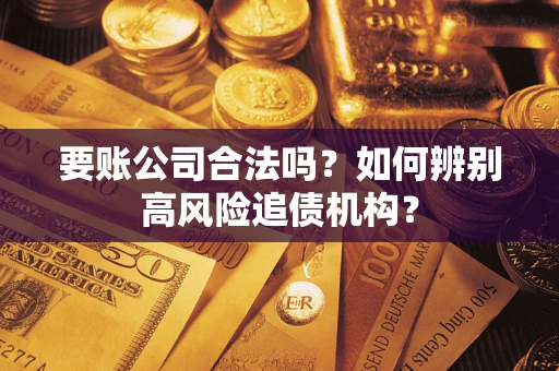 北京要账公司合法吗？如何辨别高风险追债机构？
