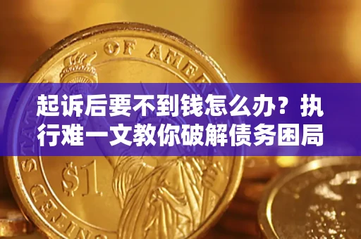 北京起诉后要不到钱怎么办？执行难一文教你破解债务困局