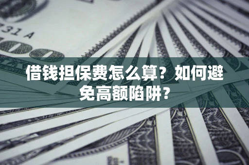 北京借钱担保费怎么算？如何避免高额陷阱？