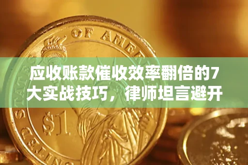 北京应收账款催收效率翻倍的7大实战技巧，律师坦言避开这些法律雷区最关键