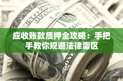 北京应收账款质押全攻略：手把手教你规避法律雷区
