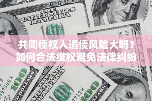 北京共同债权人追债风险大吗？如何合法维权避免法律纠纷？