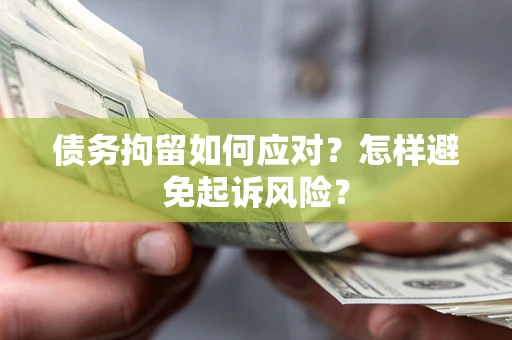 北京债务拘留如何应对？怎样避免起诉风险？