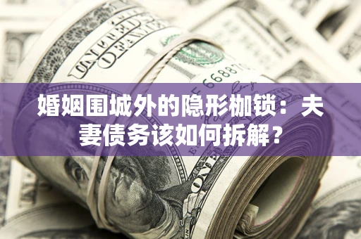 北京婚姻围城外的隐形枷锁：夫妻债务该如何拆解？