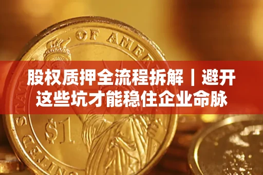 北京股权质押全流程拆解｜避开这些坑才能稳住企业命脉