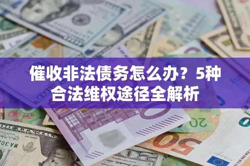 北京催收非法债务怎么办？5种合法维权途径全解析