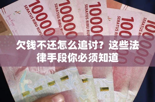北京欠钱不还怎么追讨？这些法律手段你必须知道