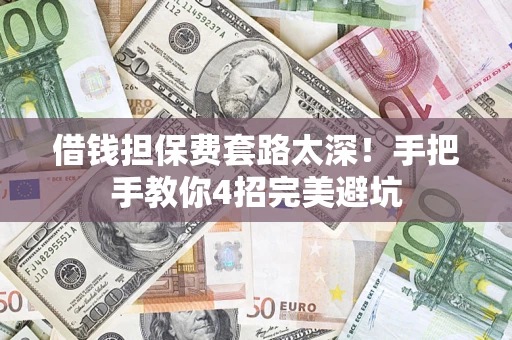 北京借钱担保费套路太深！手把手教你4招完美避坑