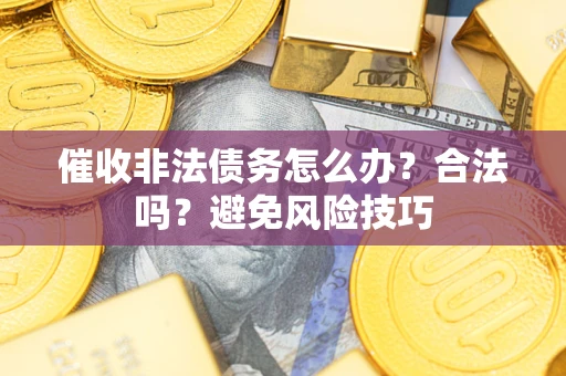 北京催收非法债务怎么办？合法吗？避免风险技巧