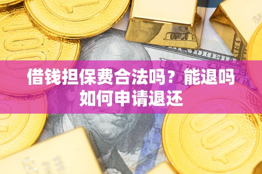 北京借钱担保费合法吗？能退吗如何申请退还